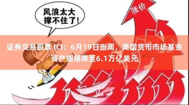 证券交易股票 ICI：6月19日当周，美国货币市场基金资产规模降至6.1万亿美元