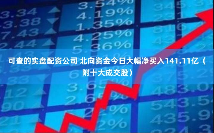 可查的实盘配资公司 北向资金今日大幅净买入141.11亿（附十大成交股）