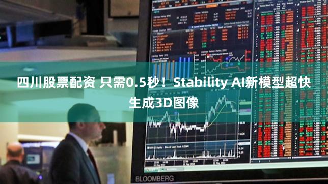 四川股票配资 只需0.5秒！Stability AI新模型超快生成3D图像