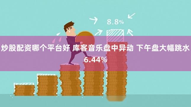 炒股配资哪个平台好 库客音乐盘中异动 下午盘大幅跳水6.44%