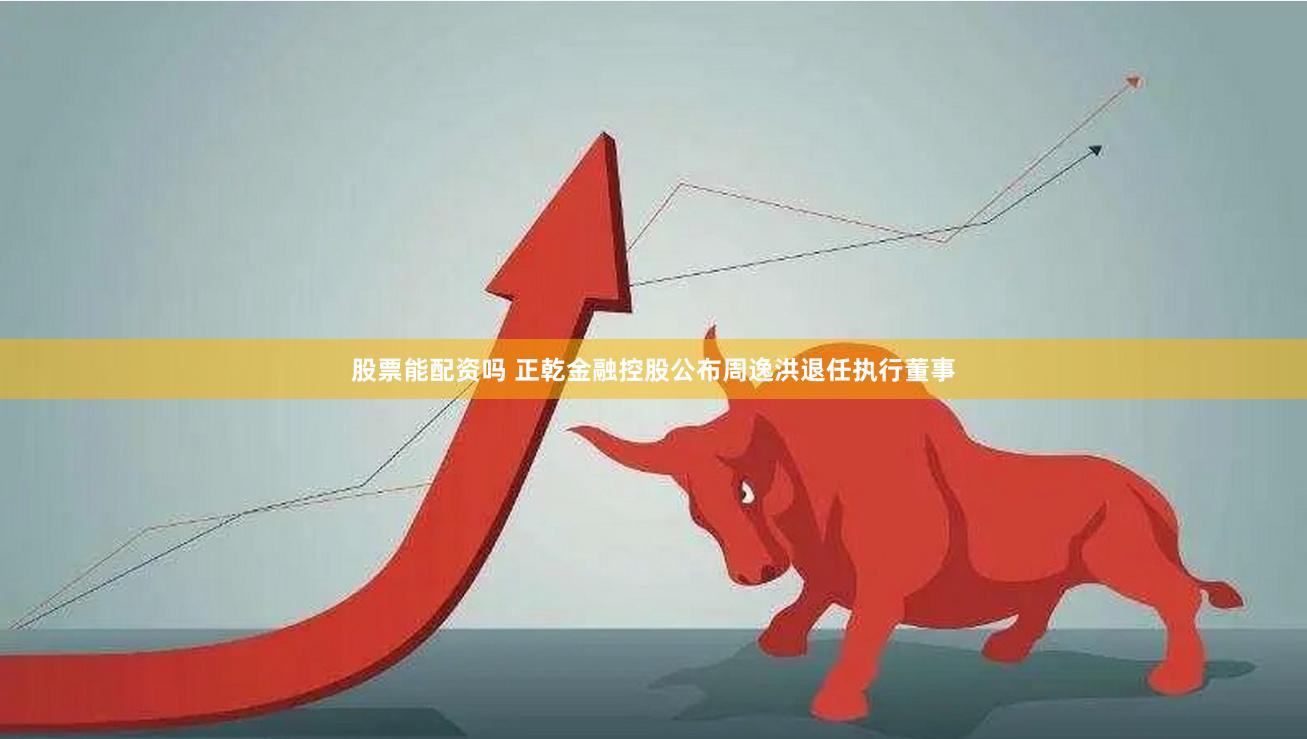 股票能配资吗 正乾金融控股公布周逸洪退任执行董事