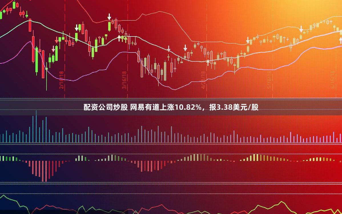 配资公司炒股 网易有道上涨10.82%，报3.38美元/股