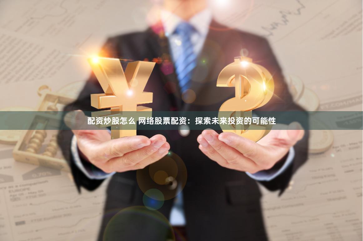 配资炒股怎么 网络股票配资：探索未来投资的可能性