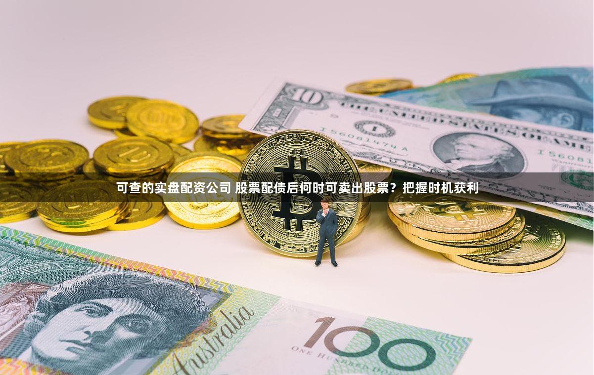 可查的实盘配资公司 股票配债后何时可卖出股票？把握时机获利