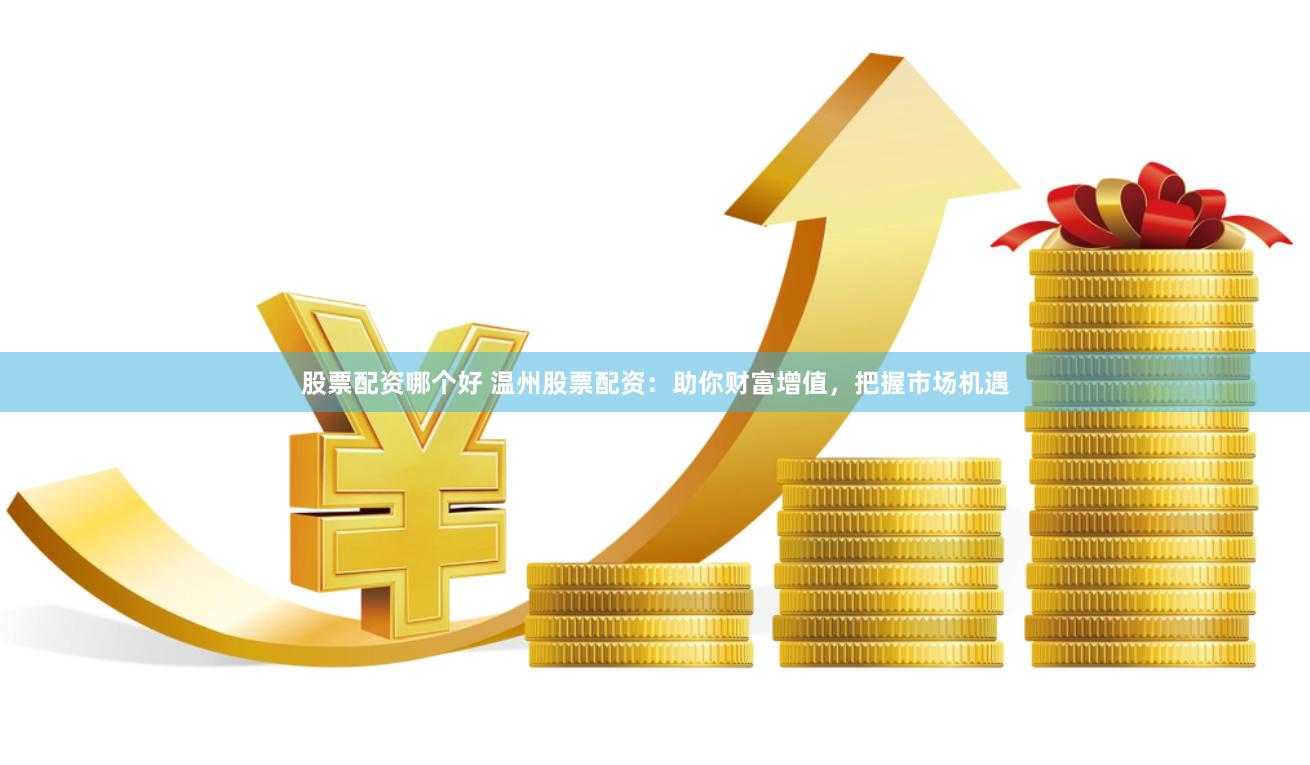 股票配资哪个好 温州股票配资：助你财富增值，把握市场机遇