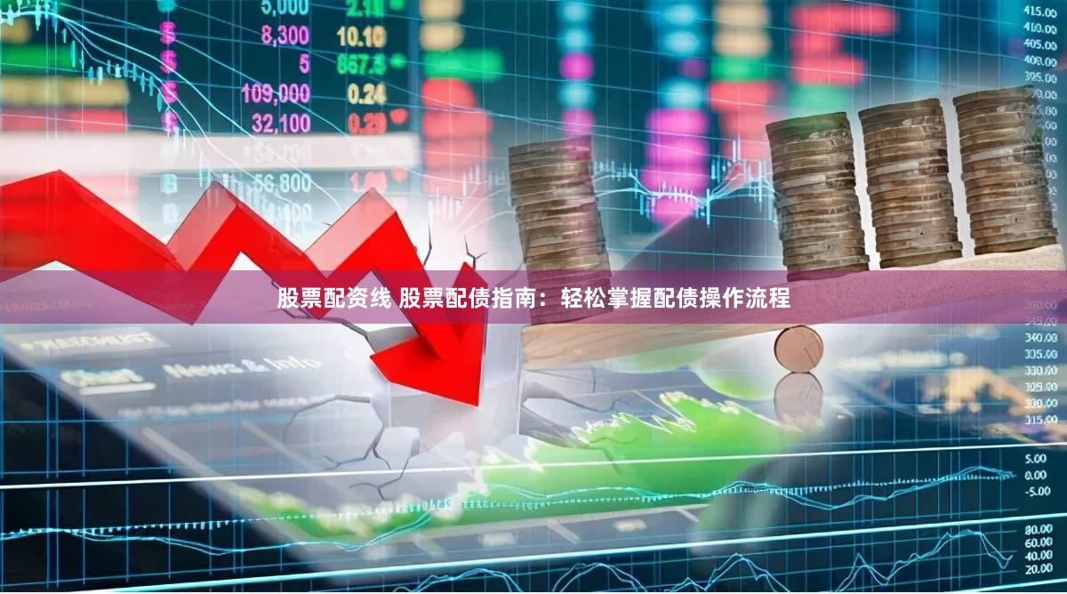 股票配资线 股票配债指南：轻松掌握配债操作流程