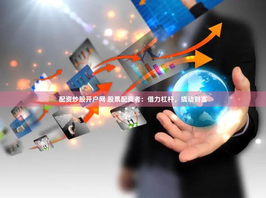 配资炒股开户网 股票配资者：借力杠杆，撬动财富