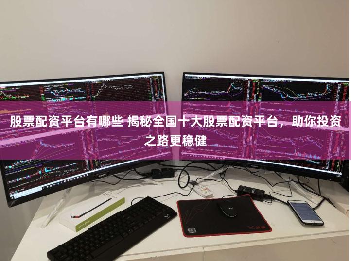 股票配资平台有哪些 揭秘全国十大股票配资平台，助你投资之路更稳健