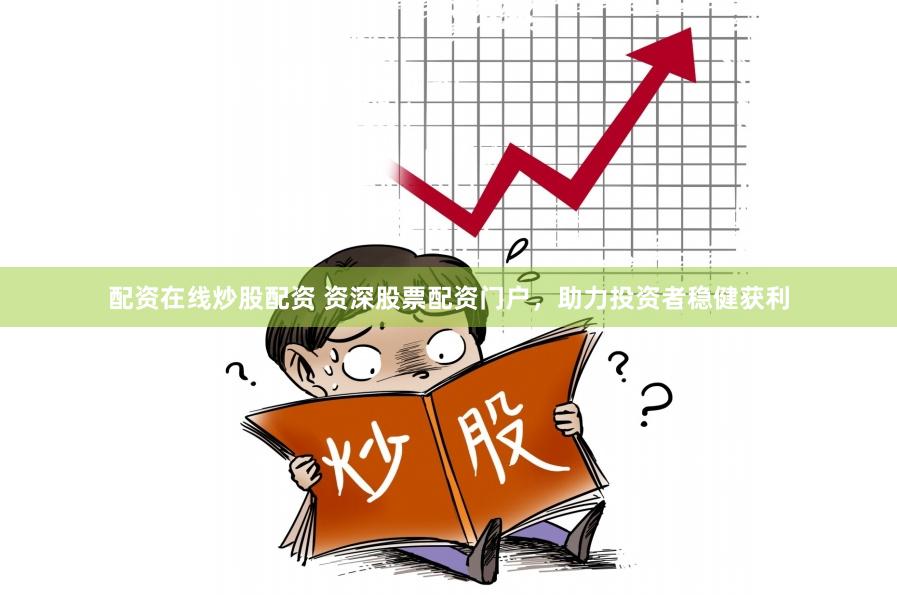 配资在线炒股配资 资深股票配资门户，助力投资者稳健获利