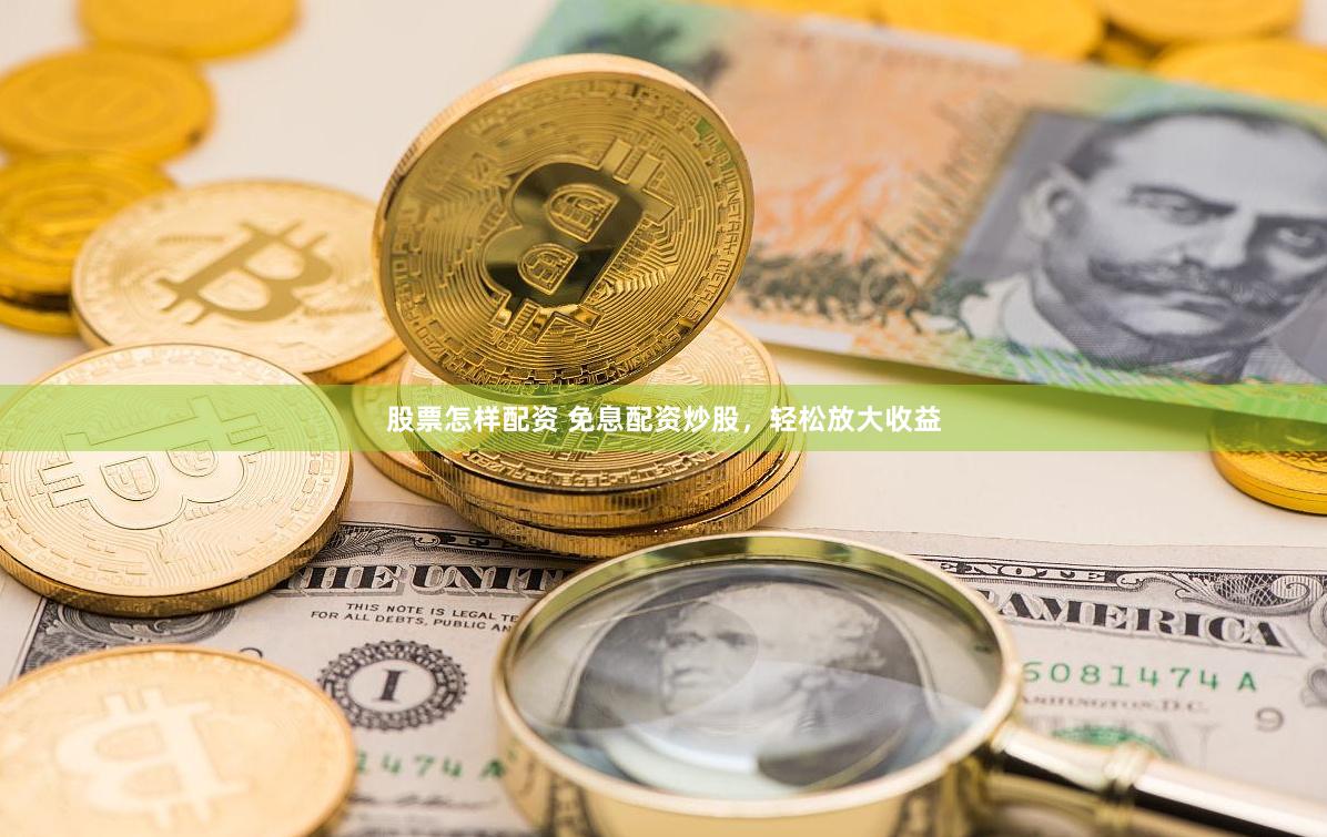 股票怎样配资 免息配资炒股，轻松放大收益