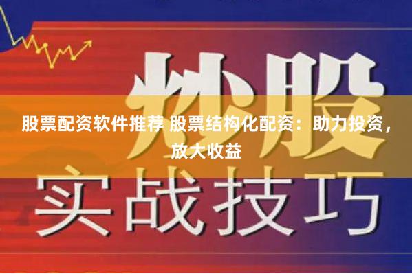 股票配资软件推荐 股票结构化配资：助力投资，放大收益