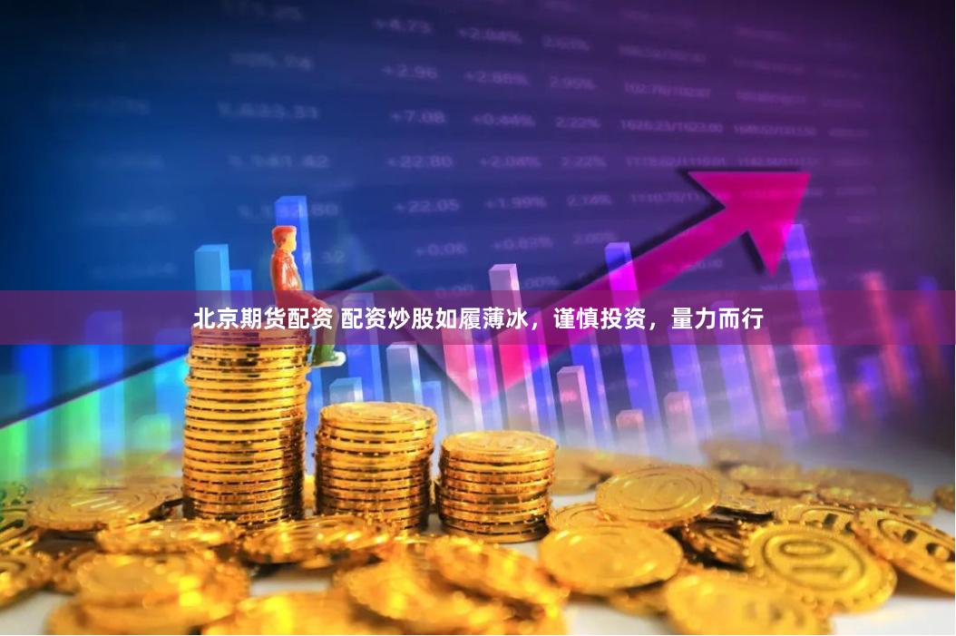 北京期货配资 配资炒股如履薄冰，谨慎投资，量力而行