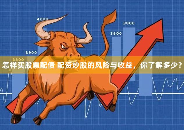 怎样买股票配债 配资炒股的风险与收益，你了解多少？