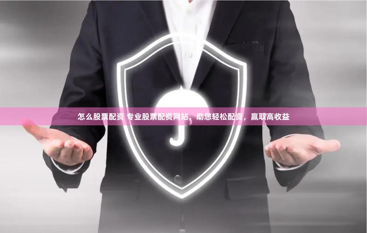 怎么股票配资 专业股票配资网站，助您轻松配资，赢取高收益