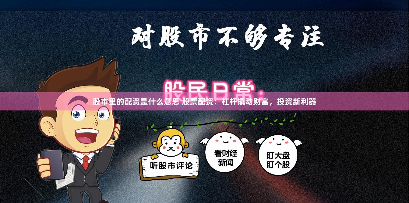 股市里的配资是什么意思 股票配资：杠杆撬动财富，投资新利器