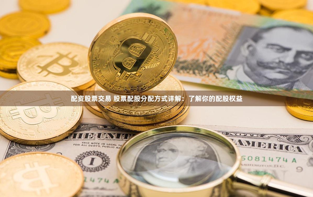 配资股票交易 股票配股分配方式详解：了解你的配股权益