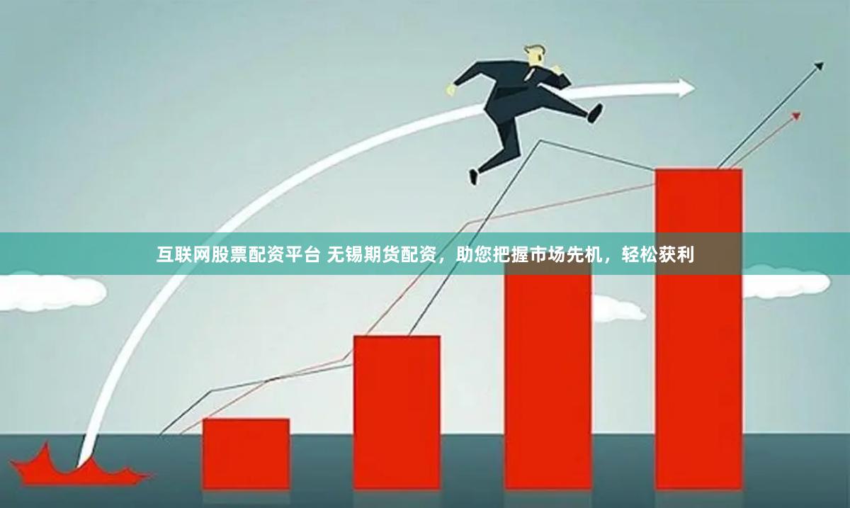 互联网股票配资平台 无锡期货配资，助您把握市场先机，轻松获利