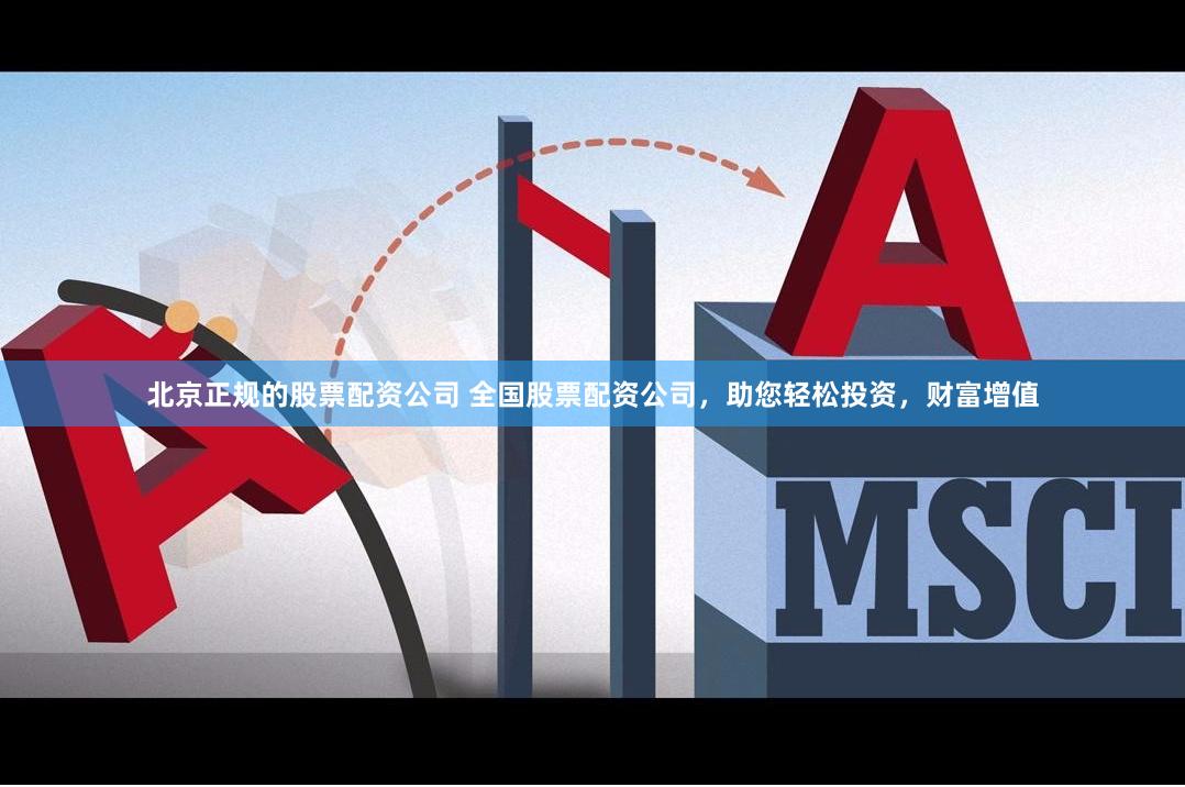 北京正规的股票配资公司 全国股票配资公司，助您轻松投资，财富增值