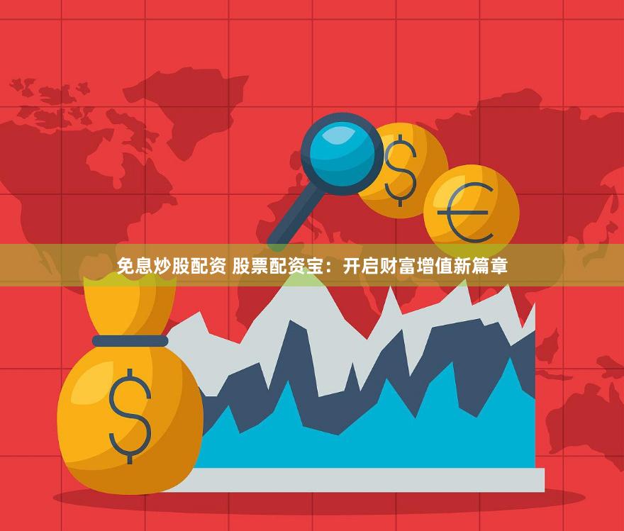免息炒股配资 股票配资宝：开启财富增值新篇章