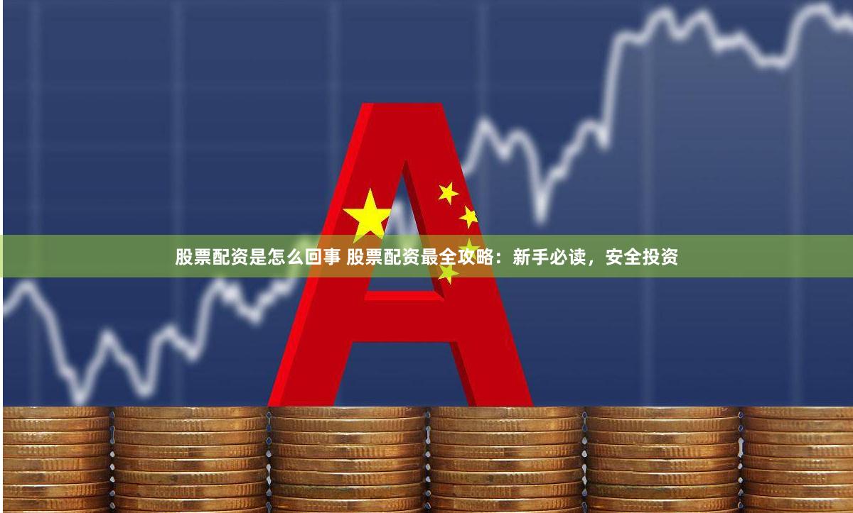 股票配资是怎么回事 股票配资最全攻略：新手必读，安全投资