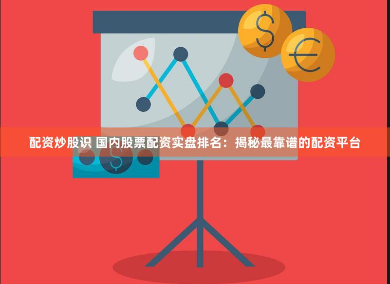 配资炒股识 国内股票配资实盘排名：揭秘最靠谱的配资平台