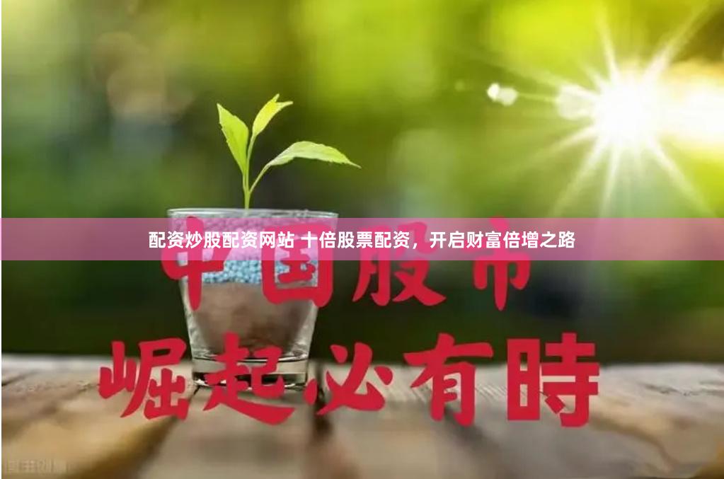 配资炒股配资网站 十倍股票配资，开启财富倍增之路