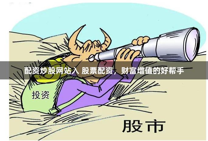 配资炒股网站入 股票配资，财富增值的好帮手
